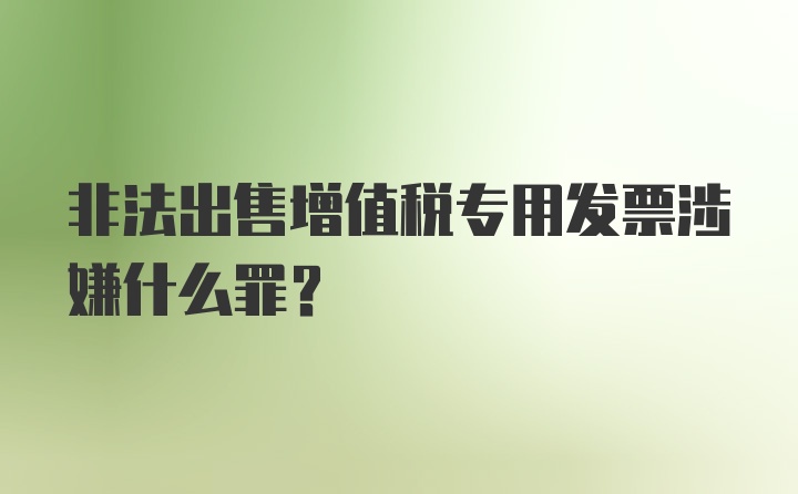 非法出售增值税专用发票涉嫌什么罪？