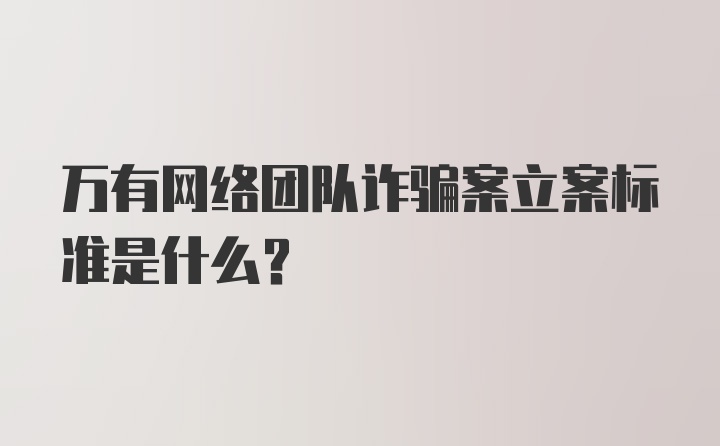 万有网络团队诈骗案立案标准是什么？