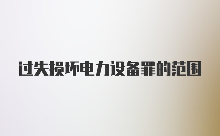 过失损坏电力设备罪的范围