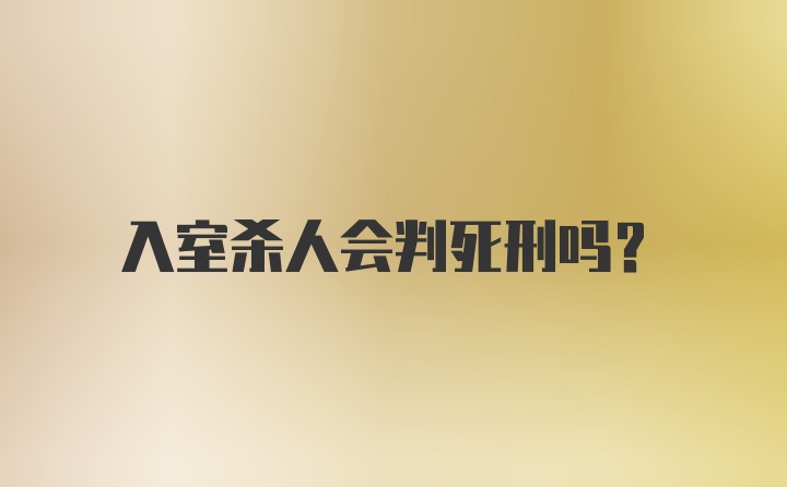 入室杀人会判死刑吗？