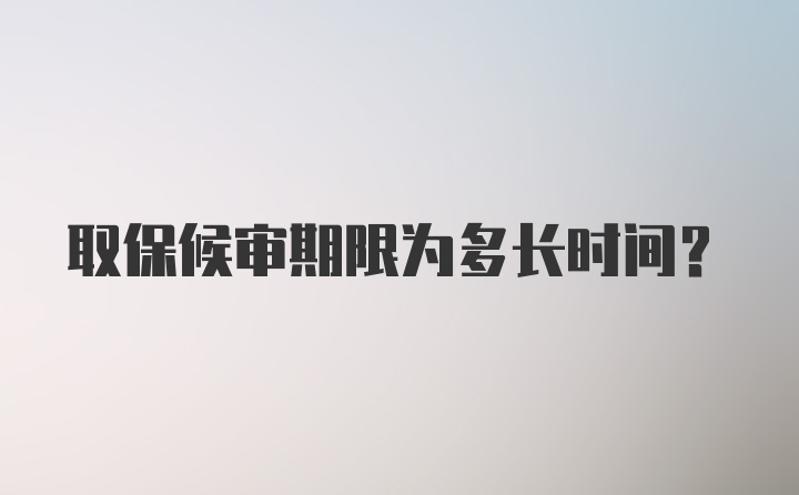 取保候审期限为多长时间？