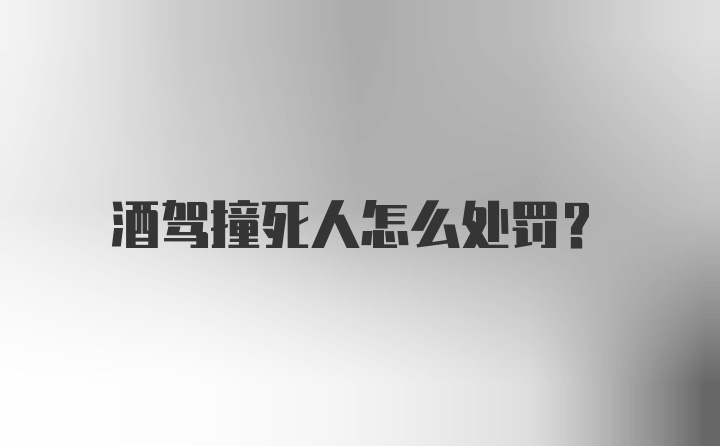 酒驾撞死人怎么处罚?