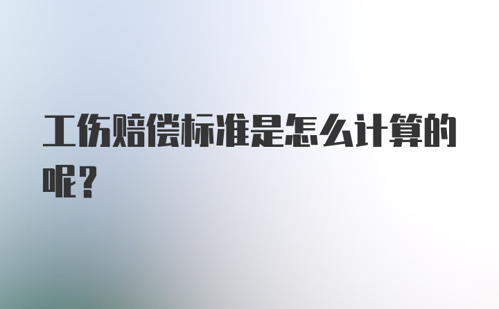 工伤赔偿标准是怎么计算的呢?