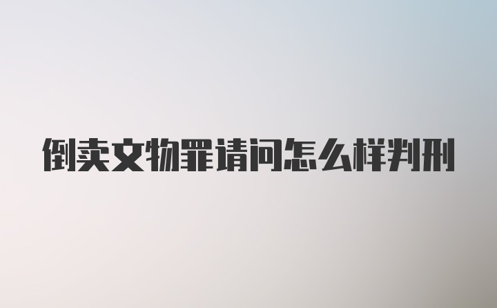 倒卖文物罪请问怎么样判刑