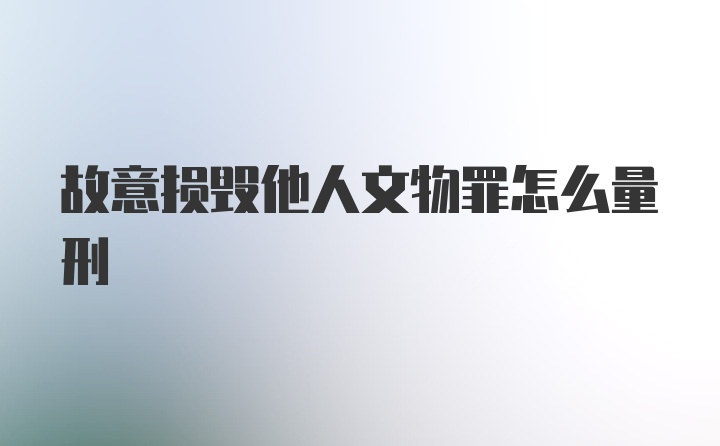 故意损毁他人文物罪怎么量刑