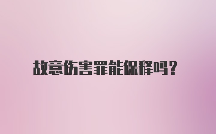 故意伤害罪能保释吗?