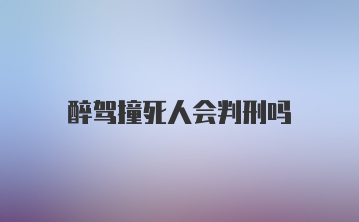 醉驾撞死人会判刑吗