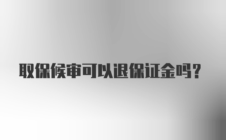 取保候审可以退保证金吗？