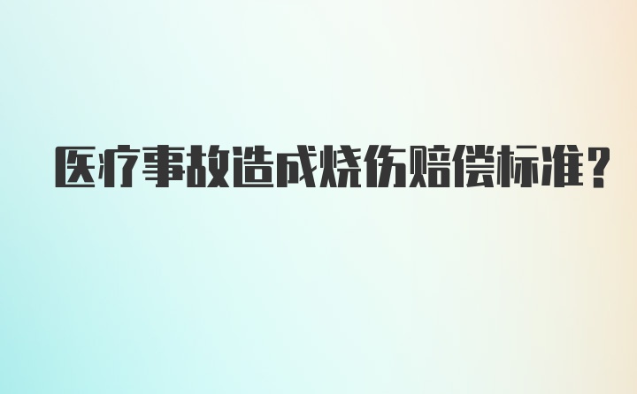 医疗事故造成烧伤赔偿标准？