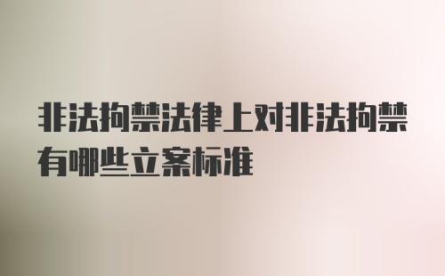 非法拘禁法律上对非法拘禁有哪些立案标准