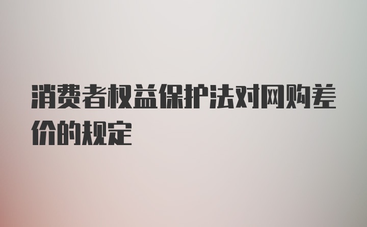 消费者权益保护法对网购差价的规定