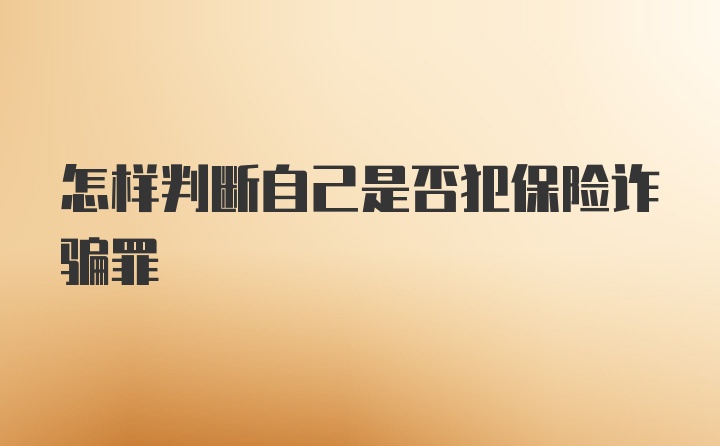 怎样判断自己是否犯保险诈骗罪