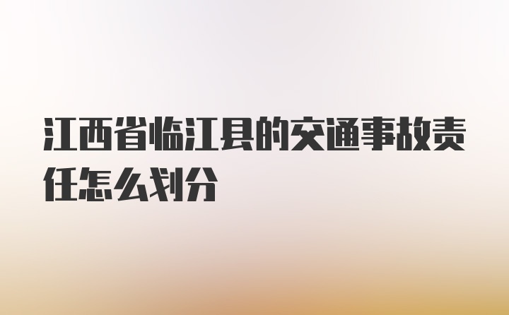 江西省临江县的交通事故责任怎么划分
