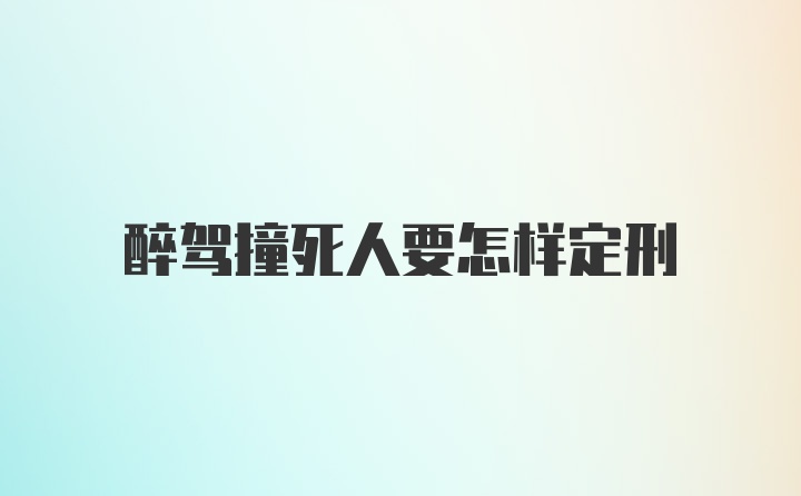 醉驾撞死人要怎样定刑