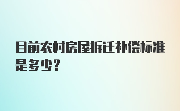 目前农村房屋拆迁补偿标准是多少？