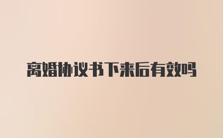 离婚协议书下来后有效吗