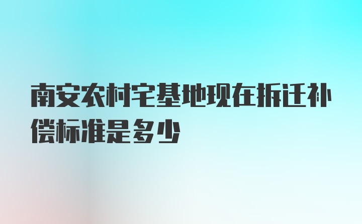 南安农村宅基地现在拆迁补偿标准是多少