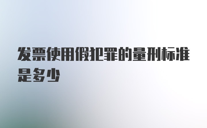 发票使用假犯罪的量刑标准是多少