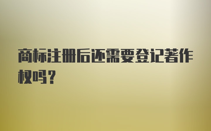 商标注册后还需要登记著作权吗？