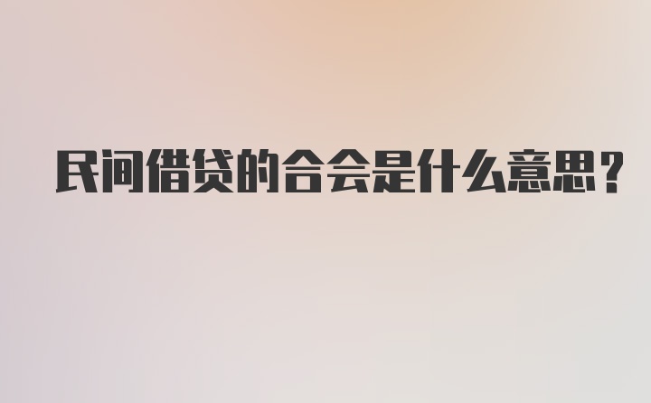 民间借贷的合会是什么意思?