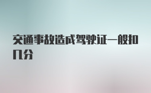 交通事故造成驾驶证一般扣几分