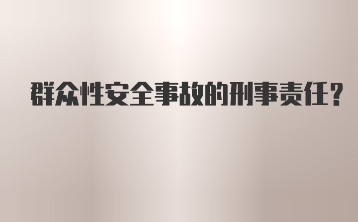 群众性安全事故的刑事责任？