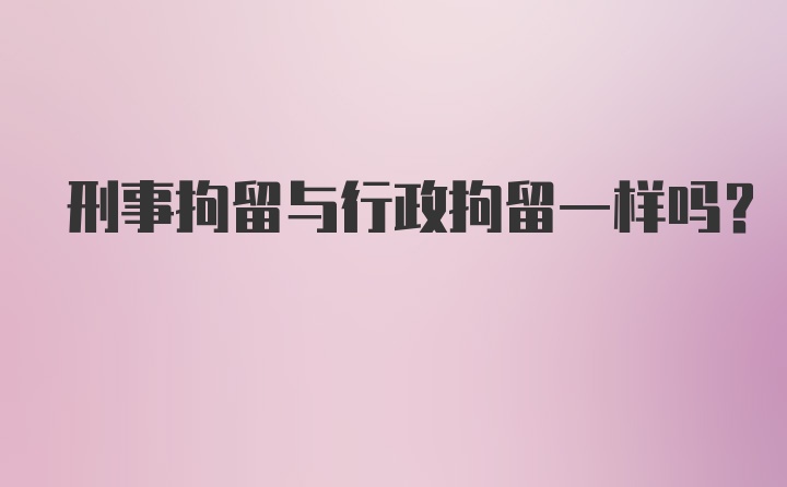 刑事拘留与行政拘留一样吗?