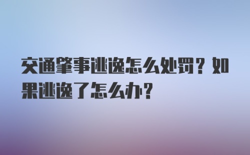 交通肇事逃逸怎么处罚？如果逃逸了怎么办？