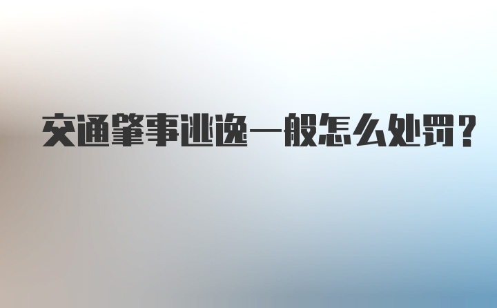 交通肇事逃逸一般怎么处罚？