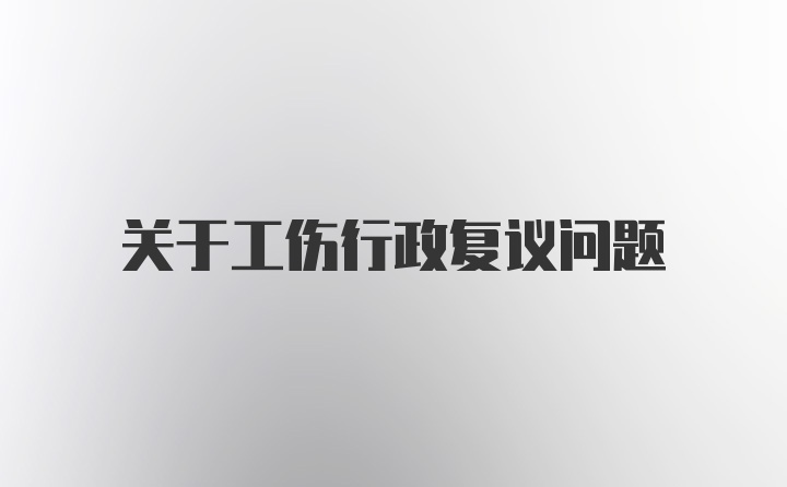 关于工伤行政复议问题