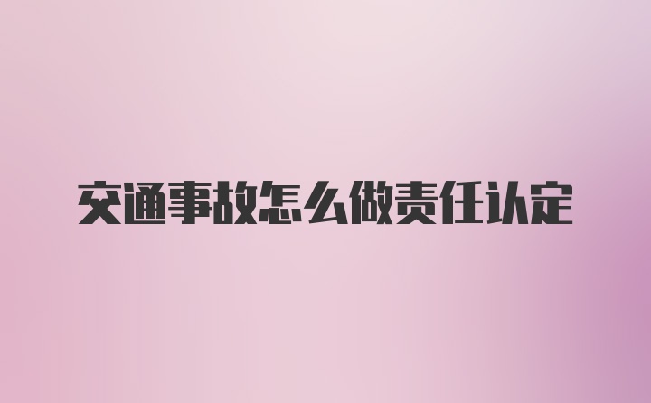 交通事故怎么做责任认定