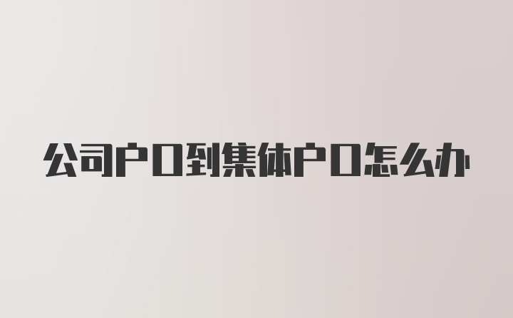 公司户口到集体户口怎么办