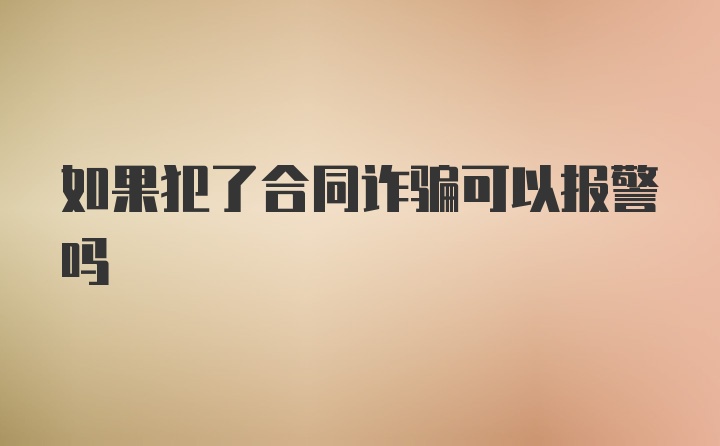 如果犯了合同诈骗可以报警吗