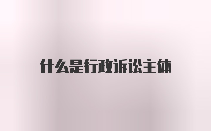 什么是行政诉讼主体