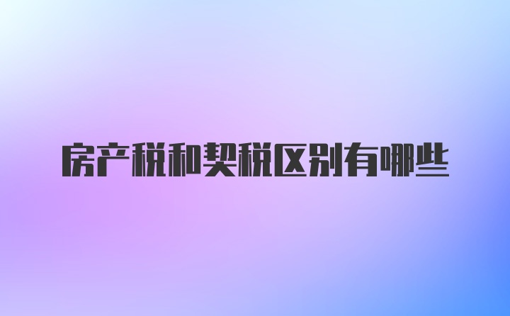 房产税和契税区别有哪些