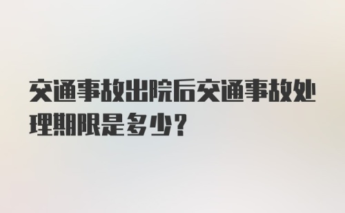 交通事故出院后交通事故处理期限是多少？