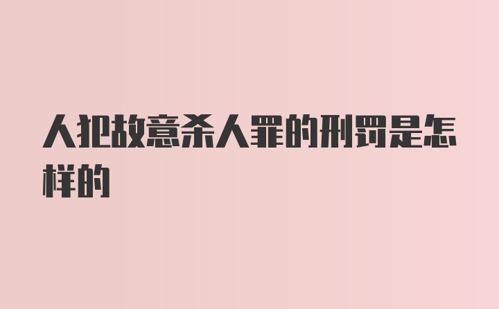 人犯故意杀人罪的刑罚是怎样的