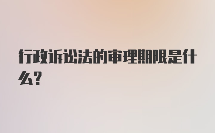 行政诉讼法的审理期限是什么?