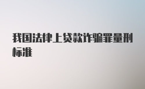 我国法律上贷款诈骗罪量刑标准