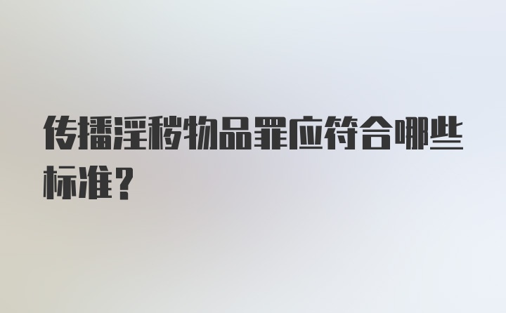 传播淫秽物品罪应符合哪些标准？