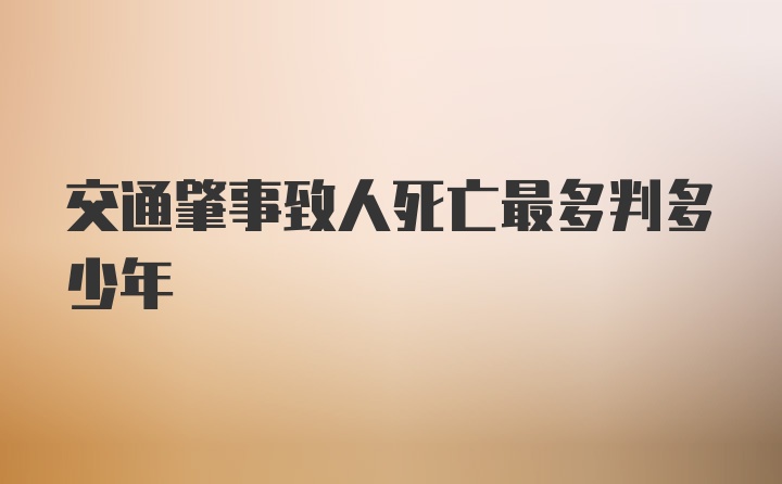 交通肇事致人死亡最多判多少年