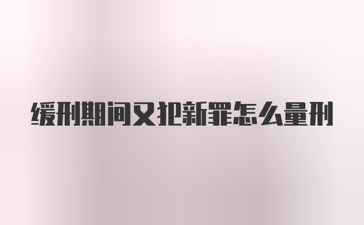 缓刑期间又犯新罪怎么量刑