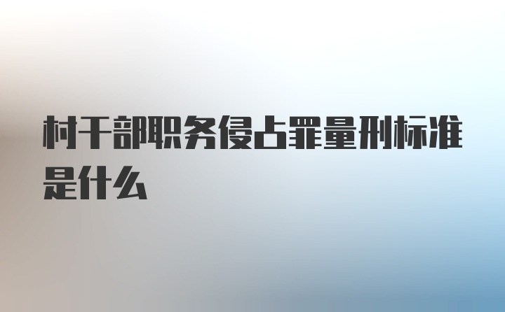 村干部职务侵占罪量刑标准是什么