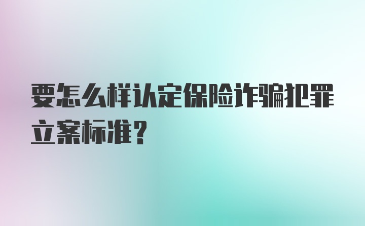 要怎么样认定保险诈骗犯罪立案标准？