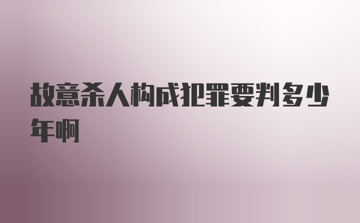 故意杀人构成犯罪要判多少年啊