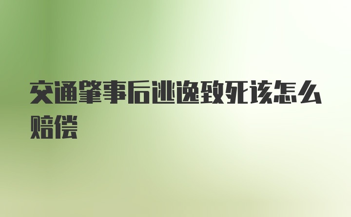 交通肇事后逃逸致死该怎么赔偿