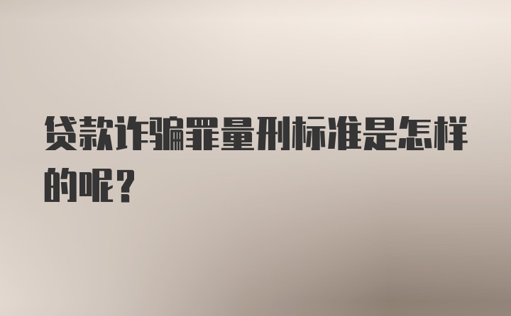 贷款诈骗罪量刑标准是怎样的呢？