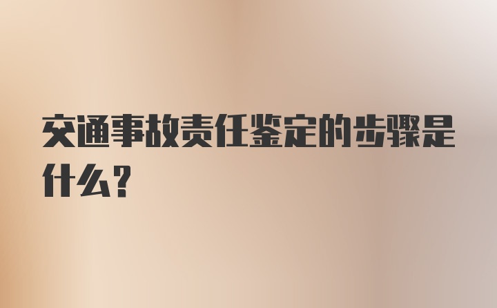 交通事故责任鉴定的步骤是什么？