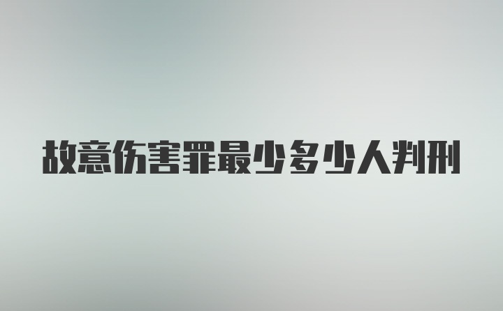 故意伤害罪最少多少人判刑