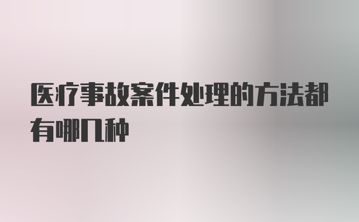 医疗事故案件处理的方法都有哪几种